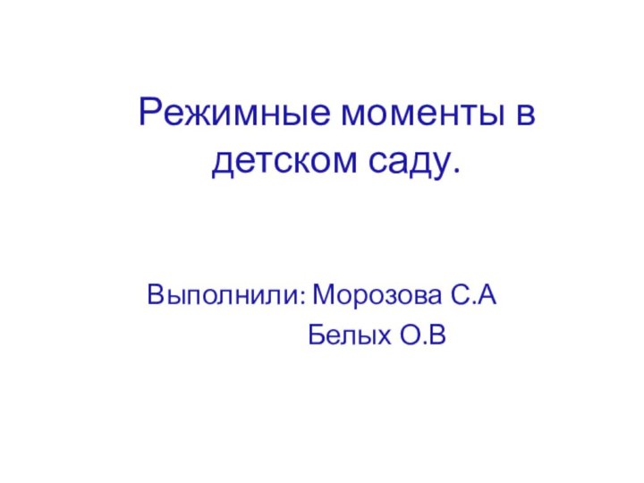 Режимные моменты в детском саду.Выполнили: Морозова С.А