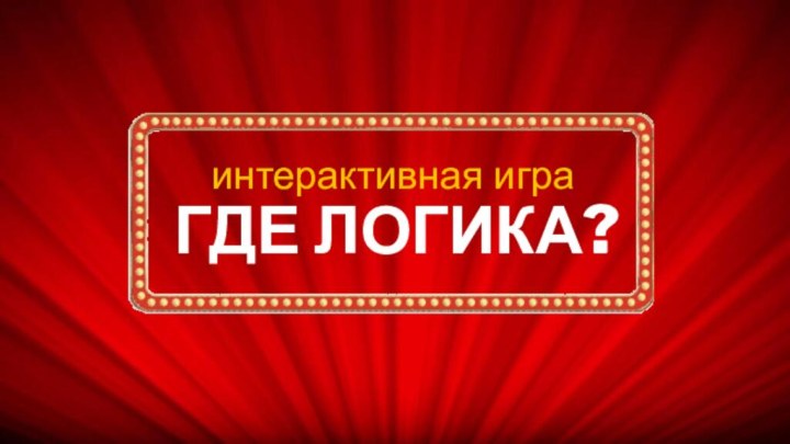 ГДЕ ЛОГИКА?интерактивная игра