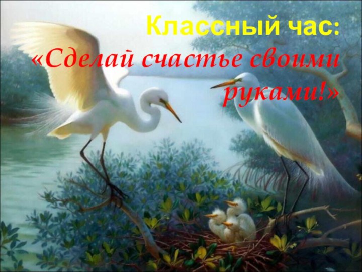 Классный час: «Сделай счастье своими руками!»
