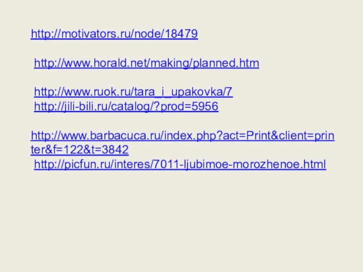 http://motivators.ru/node/18479   http://www.horald.net/making/planned.htm   http://www.ruok.ru/tara_i_upakovka/7  http://jili-bili.ru/catalog/?prod=5956   http://www.barbacuca.ru/index.php?act=Print&client=printer&f=122&t=3842