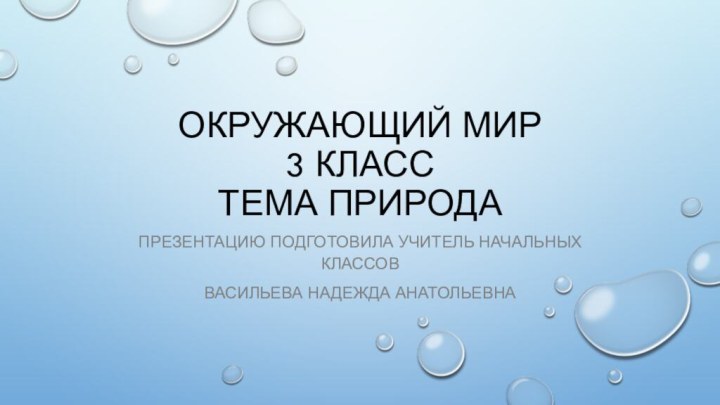 Окружающий мир 3 класс Тема ПриродаПрезентацию подготовила учитель начальных классовВасильева надежда Анатольевна