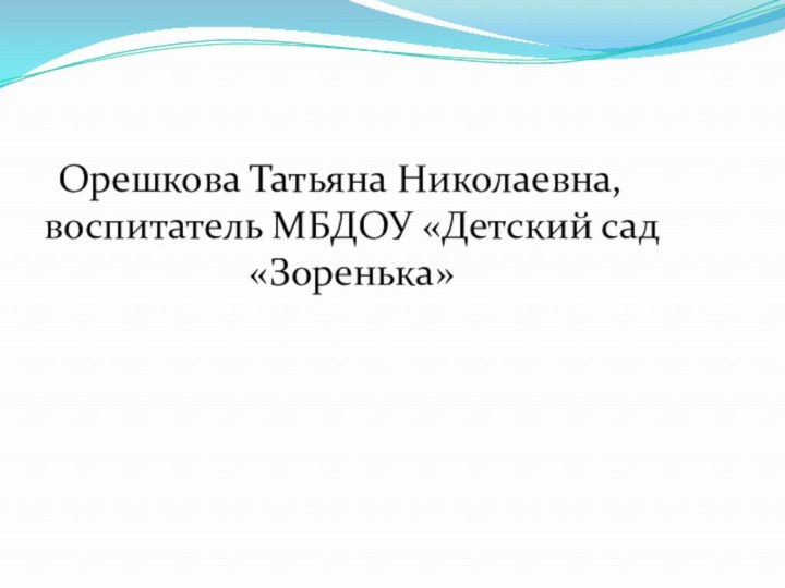 Орешкова Татьяна Николаевна, воспитатель МБДОУ «Детский сад «Зоренька»