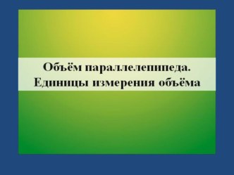 презентация к уроку математики 4 класс Объем прямоугольного параллелепипеда презентация к уроку по математике (4 класс) по теме