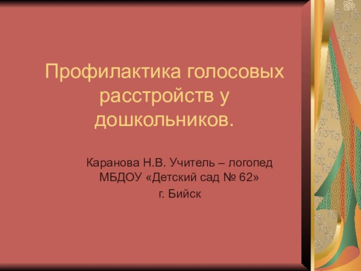 Профилактика голосовых расстройств у дошкольников.Каранова Н.В. Учитель – логопед МБДОУ «Детский сад № 62» г. Бийск