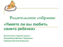 Родительское собрание Умеете ли вы любить своего ребенка презентация к уроку (старшая группа)