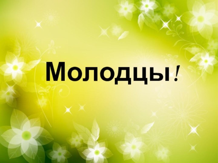 Молодцы!