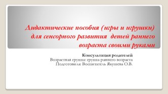Презентация - консультация родителей Дидактические пособия (игры и игрушки) для сенсорного развития детей раннего возраста своими руками консультация (младшая группа)