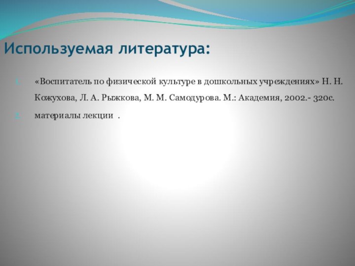 Используемая литература:«Воспитатель по физической культуре в дошкольных учреждениях» Н. Н. Кожухова, Л.