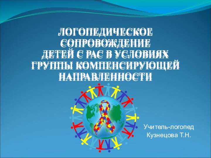 ЛОГОПЕДИЧЕСКОЕ СОПРОВОЖДЕНИЕ ДЕТЕЙ С РАС В УСЛОВИЯХ ГРУППЫ КОМПЕНСИРУЮЩЕЙ НАПРАВЛЕННОСТИЛОГОПЕДИЧЕСКОЕ СОПРОВОЖДЕНИЕ ДЕТЕЙ