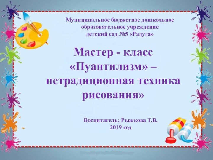 Муниципальное бюджетное дошкольное образовательное учреждение детский сад №5 «Радуга»Мастер - класс«Пуантилизм» –