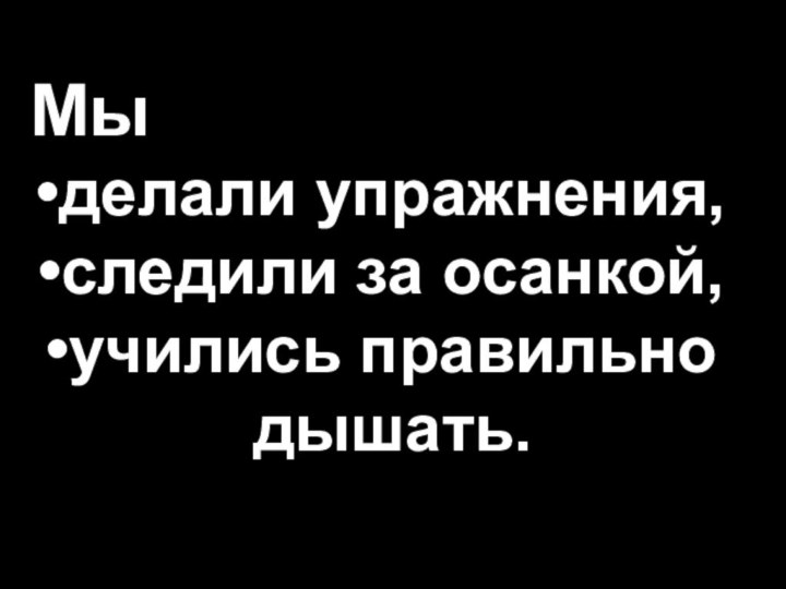 Мы делали упражнения,следили за осанкой,учились правильно дышать.