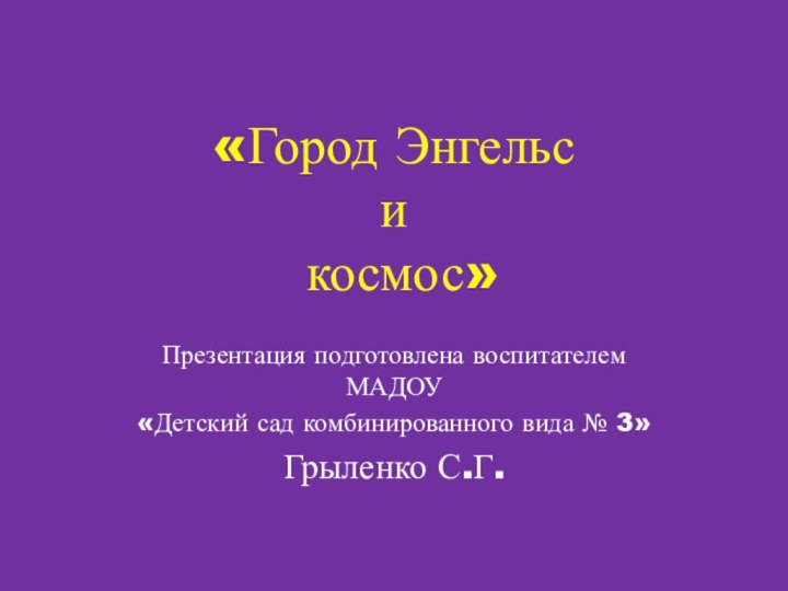 «Город Энгельс  и  космос»Презентация подготовлена воспитателем МАДОУ «Детский сад комбинированного