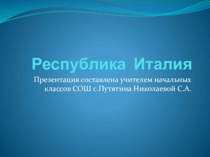 Республика ИталияПрезентация составлена учителем начальных классов СОШ с.Путятина Николаевой С.А.