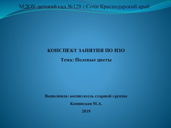 КОНСПЕКТ ЗАНЯТИЯ ПО ИЗО Тема: Полевые цветы    Выполнила: воспитатель