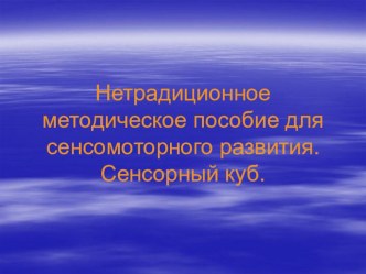 Нетрадиционное методическое пособие для сенсомоторного развития своими руками. Сенсорный куб. презентация к уроку (младшая, средняя, старшая группа)