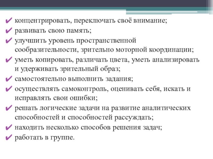 концентрировать, переключать своё внимание;развивать свою память;улучшить уровень пространственной сообразительности, зрительно моторной координации;уметь