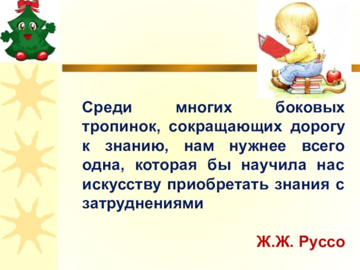 Среди многих боковых тропинок, сокращающих дорогу к знанию, нам нужнее всего одна,