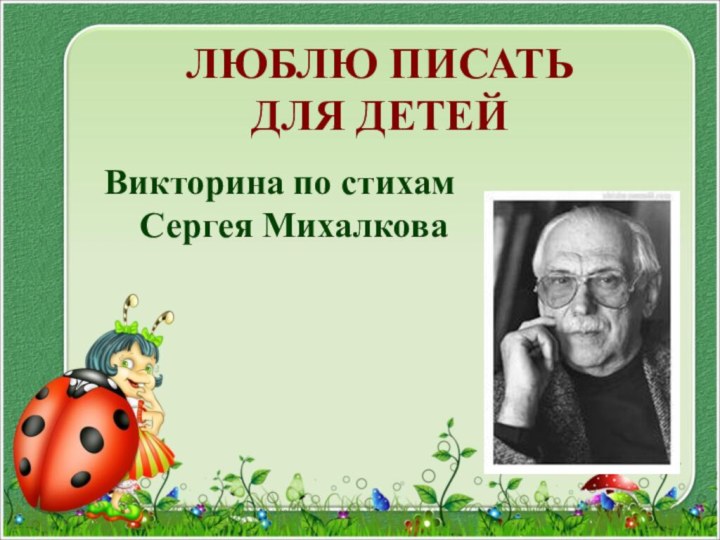 ЛЮБЛЮ ПИСАТЬ  ДЛЯ ДЕТЕЙВикторина по стихам Сергея Михалкова