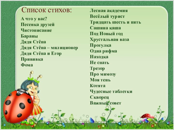 Список стихов:А что у вас?Песенка друзейЧистописаниеБараныДядя Стёпа Дядя Стёпа – милиционер Дядя