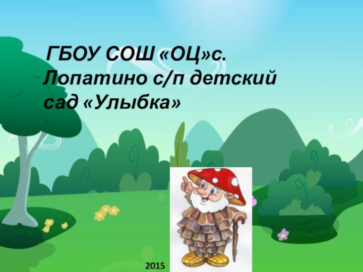 ГБОУ СОШ «ОЦ»с. Лопатино с/п детский сад «Улыбка» .2015 год.