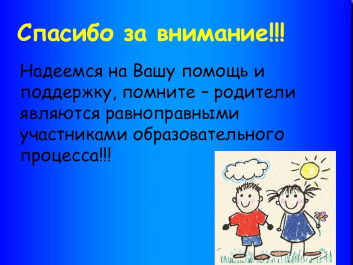 Спасибо за внимание!!!Надеемся на Вашу помощь и поддержку, помните – родителиявляются равноправными участниками образовательного процесса!!!