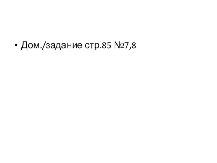 Дом./задание стр.85 №7,8