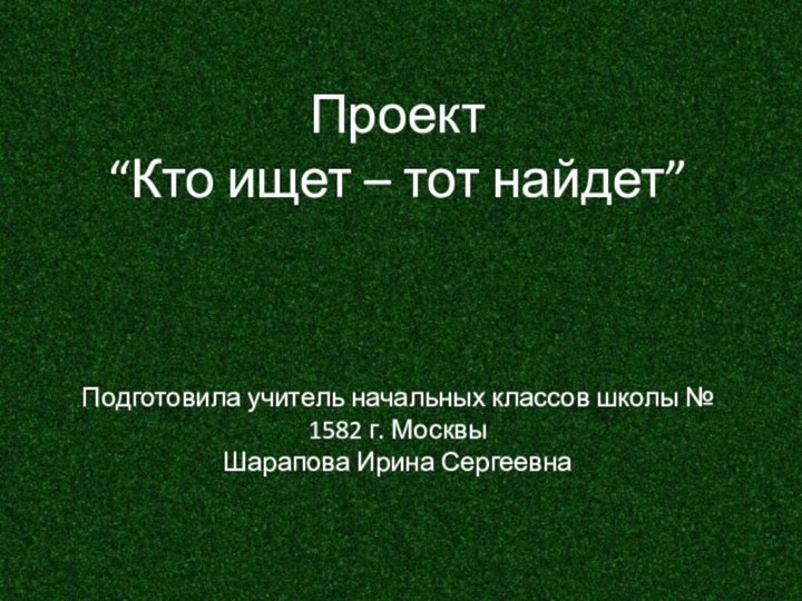 Проект “Кто ищет – тот найдет”     Подготовила