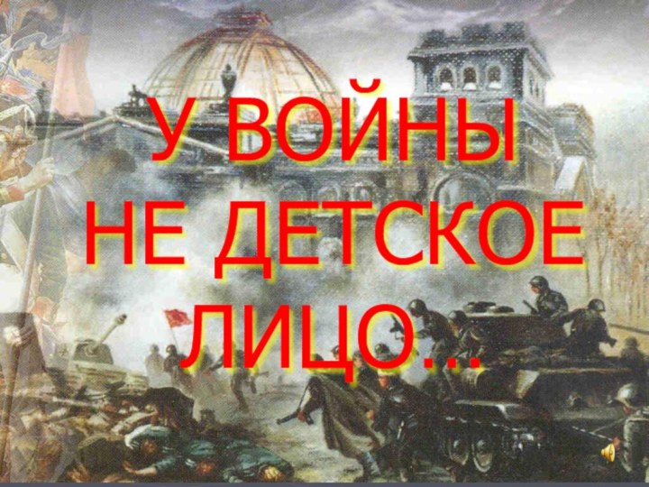 У ВОЙНЫ  НЕ ДЕТСКОЕ ЛИЦО…