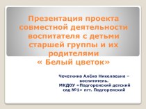 Презентация проекта совместной деятельности воспитателя с детьми старшей группы и их родителями  Белый цветок проект (старшая группа)