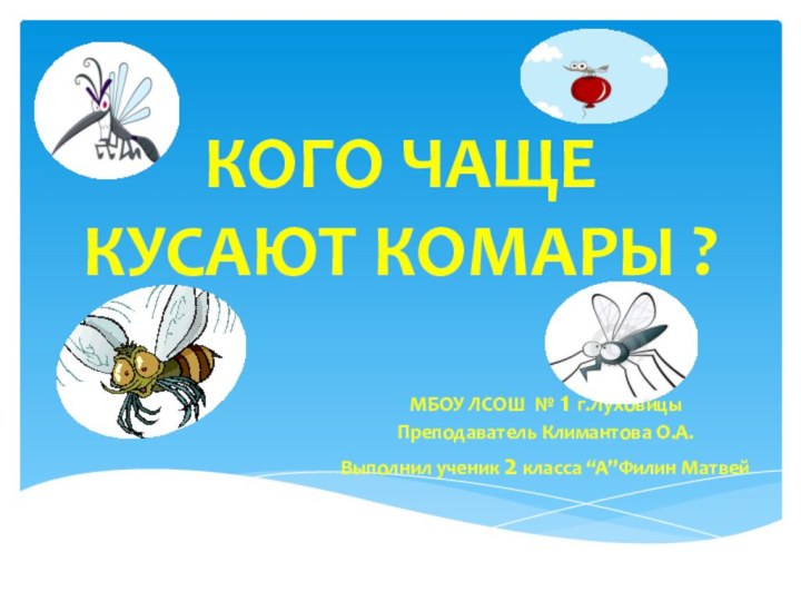 КОГО ЧАЩЕ КУСАЮТ КОМАРЫ ?МБОУ ЛСОШ № 1 г.ЛуховицыПреподаватель Климантова О.А.Выполнил ученик 2 класса “А”Филин Матвей