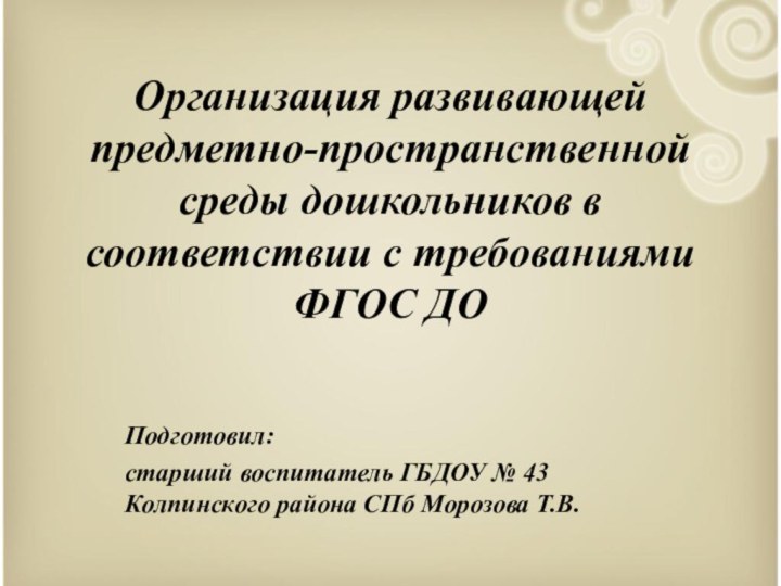 Организация развивающей предметно-пространственной среды дошкольников в соответствии с требованиями ФГОС ДОПодготовил: старший