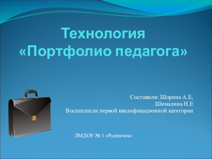 Технология  «Портфолио педагога»Составили: Шорина А.Е,Шималина Н.ЕВоспитатели первой квалификационной категории ЛМДОУ № 1 «Родничок»