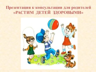 Консультация для родителей Растим детей здоровыми. методическая разработка (старшая группа) по теме