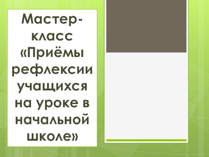 Мастер-класс «Приёмы рефлексии учащихся на уроке в начальной школе»