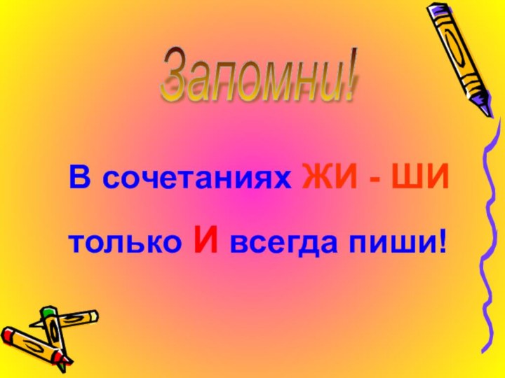 Запомни!В сочетаниях ЖИ - ШИтолько И всегда пиши!