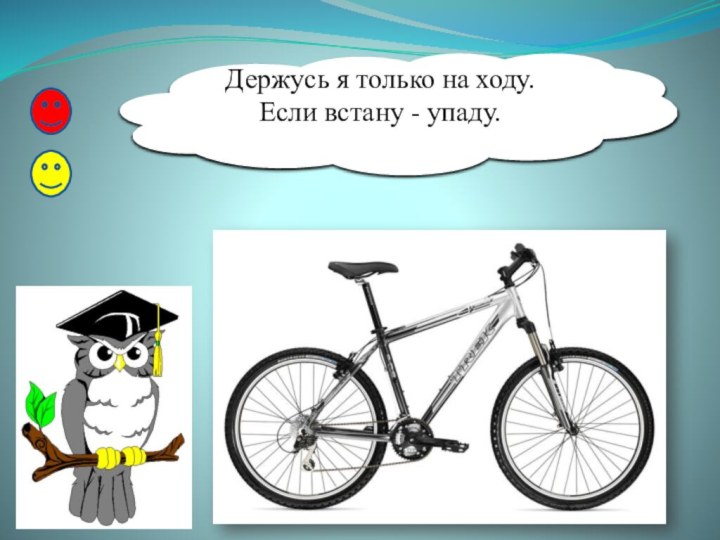 Держусь я только на ходу.  Если встану - упаду.