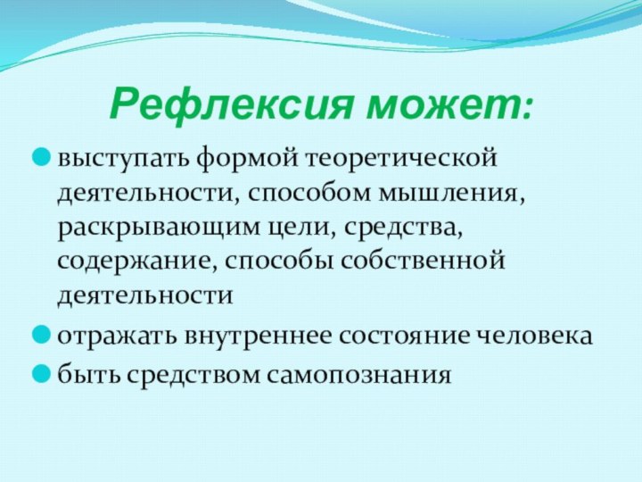 Рефлексия может:выступать формой теоретической деятельности, способом мышления, раскрывающим цели, средства, содержание, способы