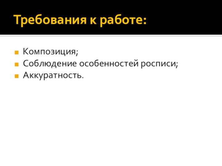 Требования к работе:Композиция;Соблюдение особенностей росписи;Аккуратность.