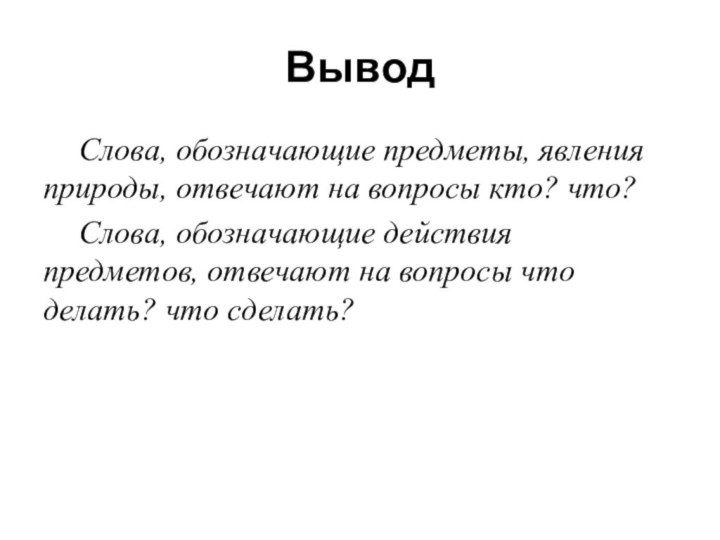 Вывод	Слова, обозначающие предметы, явления природы, отвечают на вопросы кто? что? 	Слова, обозначающие