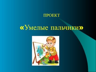 Презентация проекта Умелые пальчики презентация