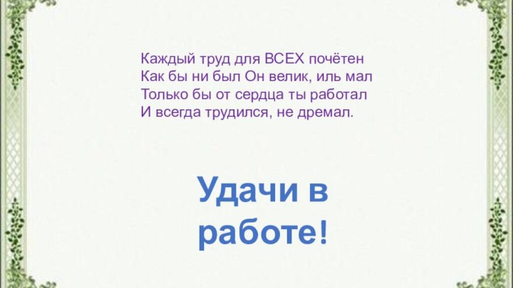 Каждый труд для ВСЕХ почётенКак бы ни был Он велик, иль малТолько