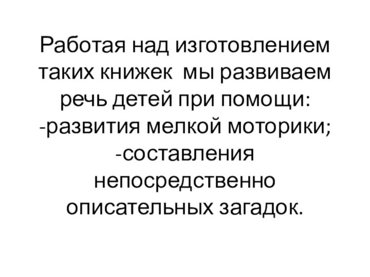 Работая над изготовлением таких книжек мы развиваем речь детей при помощи: -развития