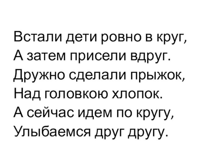 Встали дети ровно в круг,А затем присели вдруг.Дружно сделали прыжок, Над головкою