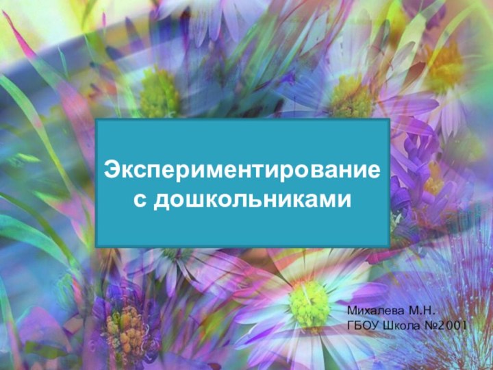 Экспериментирование с дошкольникамиМихалева М.Н. ГБОУ Школа №2001