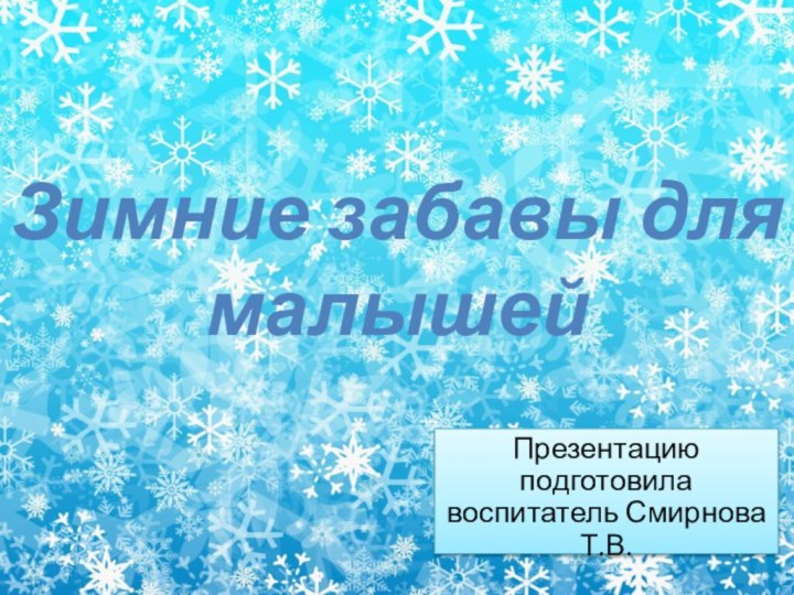 Презентацию подготовила воспитатель Смирнова Т.В.Зимние забавы для малышей