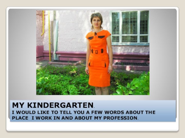 MY KINDERGARTEN. I WOULD LIKE TO TELL YOU A FEW WORDS ABOUT