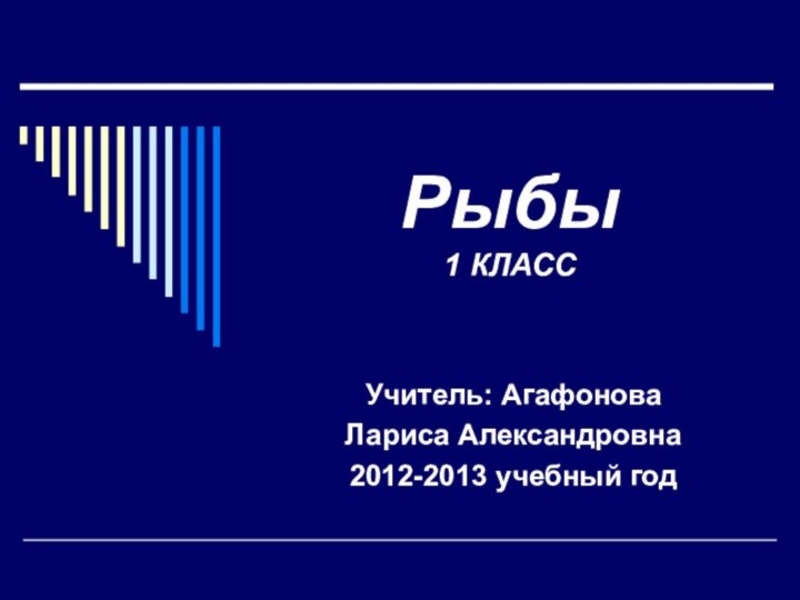 Рыбы 1 КЛАССУчитель: Агафонова Лариса Александровна2012-2013 учебный год