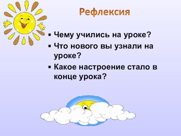 Чему учились на уроке?Что нового вы узнали на уроке?Какое настроение стало в конце урока?