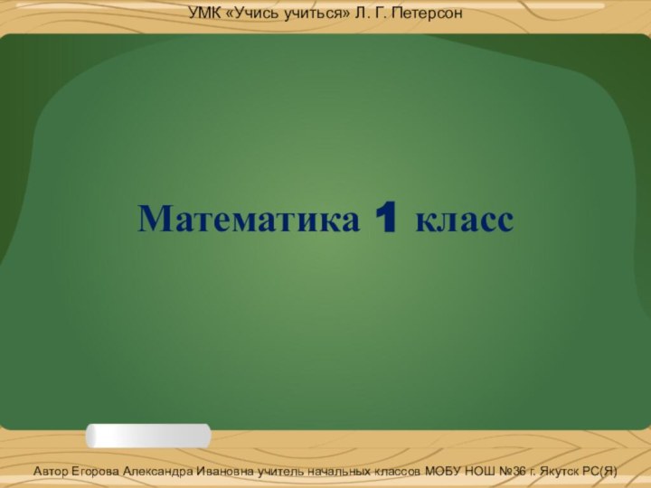 Математика 1 классУМК «Учись учиться» Л. Г. ПетерсонАвтор Егорова Александра Ивановна учитель