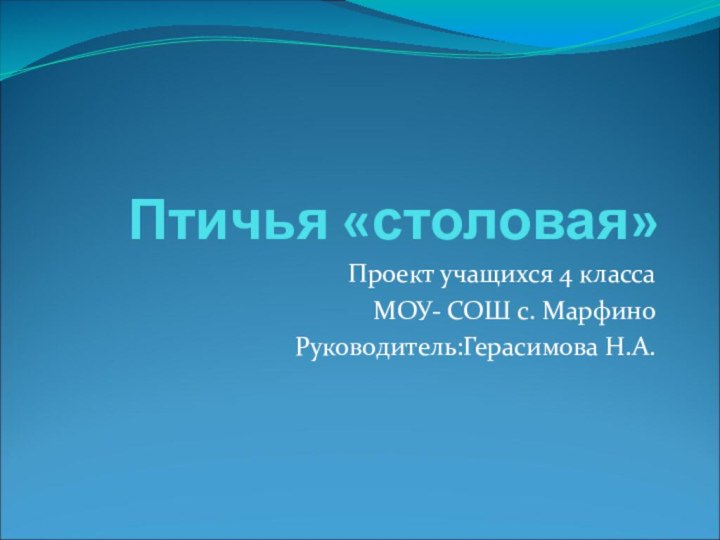 Птичья «столовая»Проект учащихся 4 класса МОУ- СОШ с. МарфиноРуководитель:Герасимова Н.А.